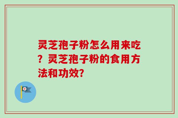 灵芝孢子粉怎么用来吃？灵芝孢子粉的食用方法和功效？-第1张图片-卓越灵芝孢子粉