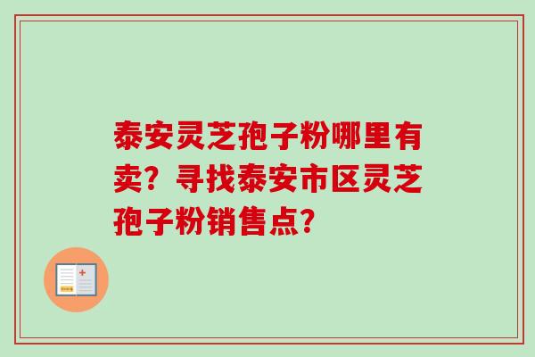 泰安灵芝孢子粉哪里有卖?寻找泰安市区灵芝孢子粉销售点?-第1张图片-卓越灵芝孢子粉 泰安灵芝孢子粉哪里有卖?寻找泰安市区灵芝孢子粉销售点?-第1张图片-卓越灵芝孢子粉