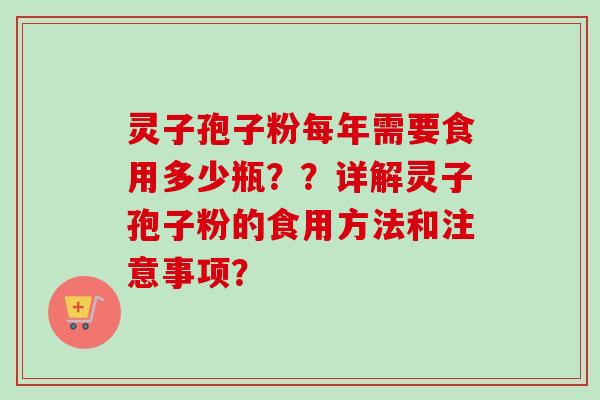 灵子孢子粉每年需要食用多少瓶？？详解灵子孢子粉的食用方法和注意事项？-第1张图片-卓越灵芝孢子粉
