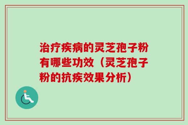 治疗疾病的灵芝孢子粉有哪些功效(灵芝孢子粉的抗疾效果分析)-第1张图片-卓越灵芝孢子粉 治疗疾病的灵芝孢子粉有哪些功效(灵芝孢子粉的抗疾效果分析)-第1张图片-卓越灵芝孢子粉