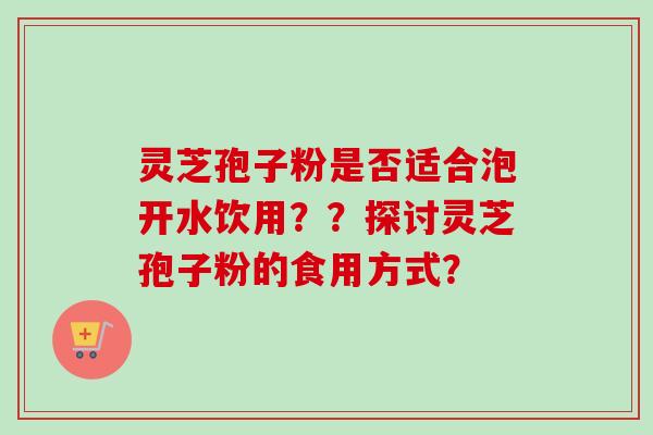 灵芝孢子粉是否适合泡开水饮用??探讨灵芝孢子粉的食用方式?-第1张图片-卓越灵芝孢子粉 灵芝孢子粉是否适合泡开水饮用??探讨灵芝孢子粉的食用方式?-第1张图片-卓越灵芝孢子粉