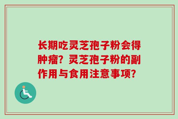 长期吃灵芝孢子粉会得肿瘤？灵芝孢子粉的副作用与食用注意事项？-第1张图片-卓越灵芝孢子粉