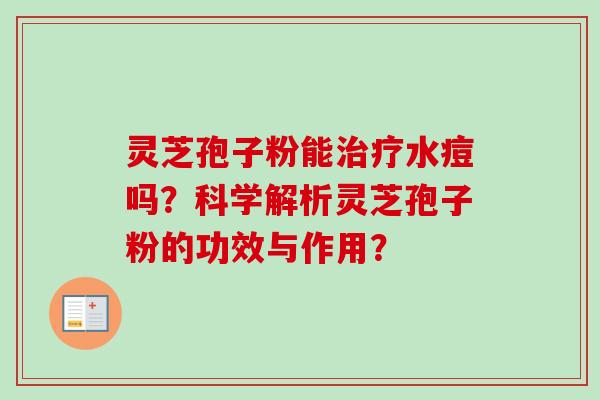 灵芝孢子粉能治疗水痘吗?科学解析灵芝孢子粉的功效与作用?-第1张图片-卓越灵芝孢子粉 灵芝孢子粉能治疗水痘吗?科学解析灵芝孢子粉的功效与作用?-第1张图片-卓越灵芝孢子粉