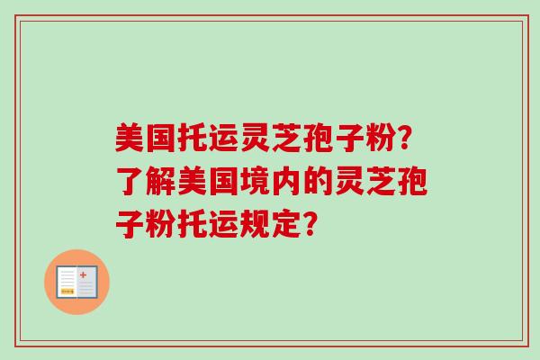 美国托运灵芝孢子粉?了解美国境内的灵芝孢子粉托运规定?-第1张图片-卓越灵芝孢子粉 美国托运灵芝孢子粉?了解美国境内的灵芝孢子粉托运规定?-第1张图片-卓越灵芝孢子粉