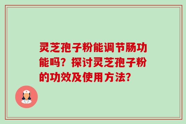 灵芝孢子粉能调节肠功能吗？探讨灵芝孢子粉的功效及使用方法？-第1张图片-卓越灵芝孢子粉