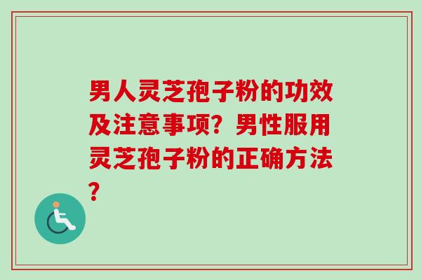 男人灵芝孢子粉的功效及注意事项?男性服用灵芝孢子粉的正确方法?-第1张图片-卓越灵芝孢子粉 男人灵芝孢子粉的功效及注意事项?男性服用灵芝孢子粉的正确方法?-第1张图片-卓越灵芝孢子粉