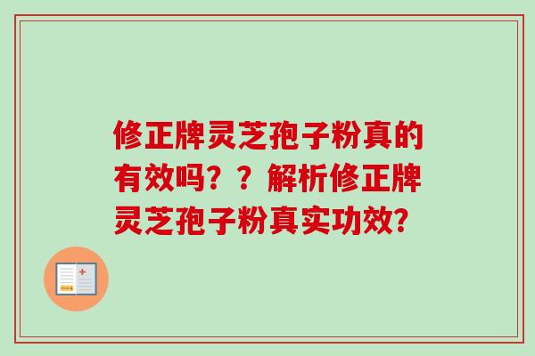 修正牌灵芝孢子粉真的有效吗??解析修正牌灵芝孢子粉真实功效?-第1张图片-卓越灵芝孢子粉 修正牌灵芝孢子粉真的有效吗??解析修正牌灵芝孢子粉真实功效?-第1张图片-卓越灵芝孢子粉