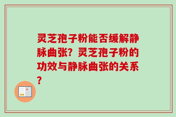 灵芝孢子粉能否缓解静脉曲张?灵芝孢子粉的功效与静脉曲张的关系?-第1张图片-卓越灵芝孢子粉 灵芝孢子粉能否缓解静脉曲张?灵芝孢子粉的功效与静脉曲张的关系?-第1张图片-卓越灵芝孢子粉