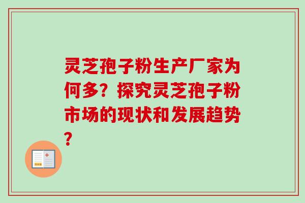 灵芝孢子粉生产厂家为何多?探究灵芝孢子粉市场的现状和发展趋势?-第1张图片-卓越灵芝孢子粉 灵芝孢子粉生产厂家为何多?探究灵芝孢子粉市场的现状和发展趋势?-第1张图片-卓越灵芝孢子粉