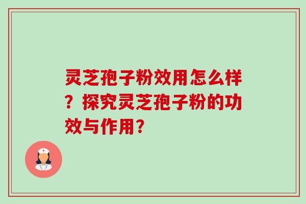 灵芝孢子粉效用怎么样?探究灵芝孢子粉的功效与作用?-第1张图片-卓越灵芝孢子粉 灵芝孢子粉效用怎么样?探究灵芝孢子粉的功效与作用?-第1张图片-卓越灵芝孢子粉