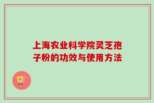 上海农业科学院灵芝孢子粉的功效与使用方法-第1张图片-卓越灵芝孢子粉 上海农业科学院灵芝孢子粉的功效与使用方法-第1张图片-卓越灵芝孢子粉