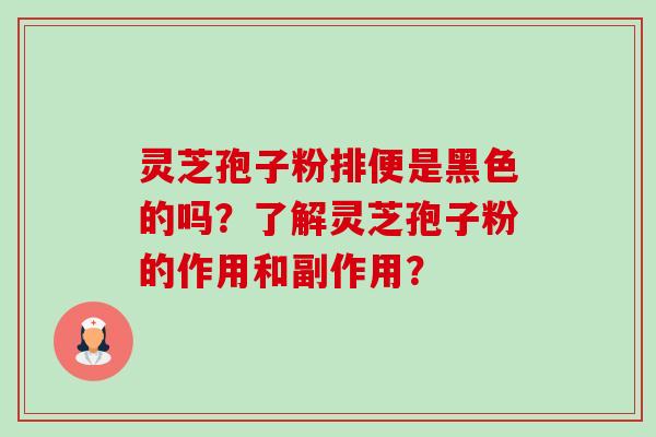 灵芝孢子粉排便是黑色的吗?了解灵芝孢子粉的作用和副作用?-第1张图片-卓越灵芝孢子粉 灵芝孢子粉排便是黑色的吗?了解灵芝孢子粉的作用和副作用?-第1张图片-卓越灵芝孢子粉