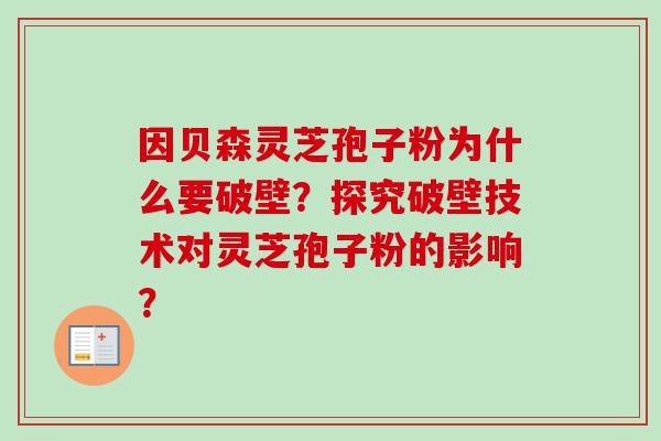 因贝森灵芝孢子粉为什么要破壁？探究破壁技术对灵芝孢子粉的影响？-第1张图片-卓越灵芝孢子粉