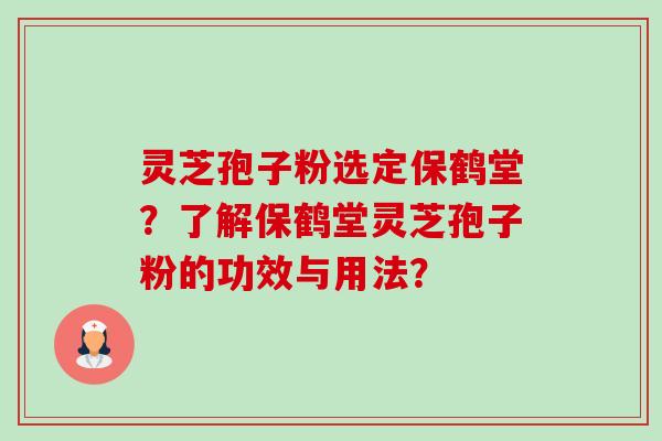 灵芝孢子粉选定保鹤堂?了解保鹤堂灵芝孢子粉的功效与用法?-第1张图片-卓越灵芝孢子粉 灵芝孢子粉选定保鹤堂?了解保鹤堂灵芝孢子粉的功效与用法?-第1张图片-卓越灵芝孢子粉