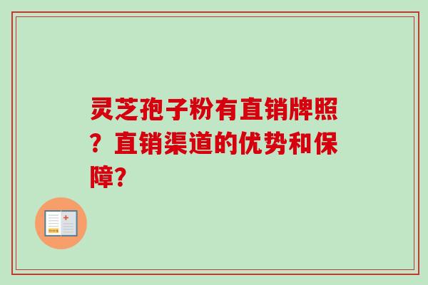 灵芝孢子粉有直销牌照？直销渠道的优势和保障？-第1张图片-卓越灵芝孢子粉