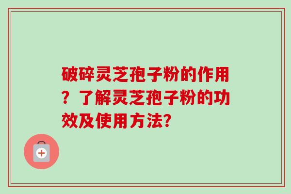 破碎灵芝孢子粉的作用?了解灵芝孢子粉的功效及使用方法?-第1张图片-卓越灵芝孢子粉 破碎灵芝孢子粉的作用?了解灵芝孢子粉的功效及使用方法?-第1张图片-卓越灵芝孢子粉