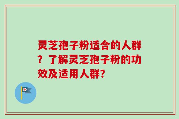 灵芝孢子粉适合的人群?了解灵芝孢子粉的功效及适用人群?-第1张图片-卓越灵芝孢子粉 灵芝孢子粉适合的人群?了解灵芝孢子粉的功效及适用人群?-第1张图片-卓越灵芝孢子粉