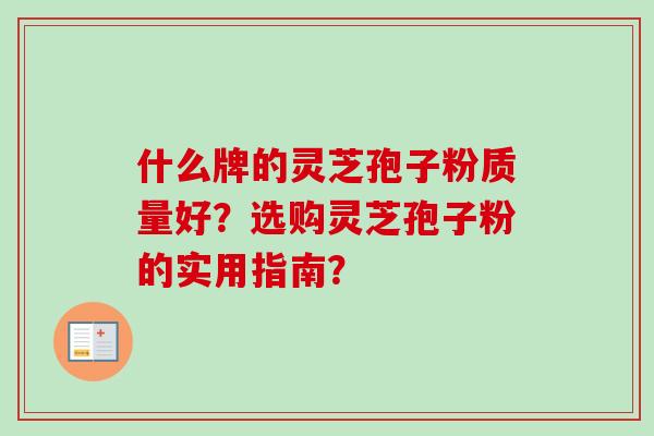 什么牌的灵芝孢子粉质量好?选购灵芝孢子粉的实用指南?-第1张图片-卓越灵芝孢子粉 什么牌的灵芝孢子粉质量好?选购灵芝孢子粉的实用指南?-第1张图片-卓越灵芝孢子粉