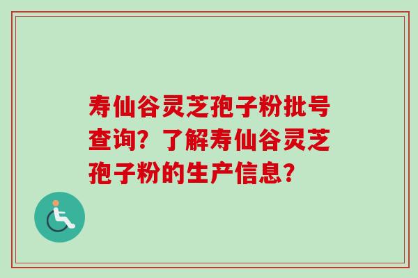 寿仙谷灵芝孢子粉批号查询?了解寿仙谷灵芝孢子粉的生产信息?-第1张图片-卓越灵芝孢子粉 寿仙谷灵芝孢子粉批号查询?了解寿仙谷灵芝孢子粉的生产信息?-第1张图片-卓越灵芝孢子粉