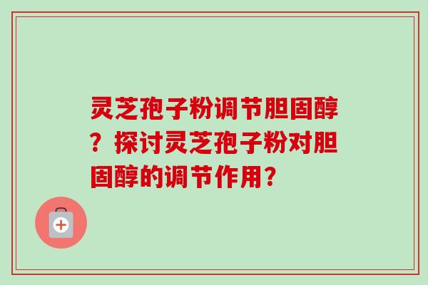 灵芝孢子粉调节胆固醇?探讨灵芝孢子粉对胆固醇的调节作用?-第1张图片-卓越灵芝孢子粉 灵芝孢子粉调节胆固醇?探讨灵芝孢子粉对胆固醇的调节作用?-第1张图片-卓越灵芝孢子粉
