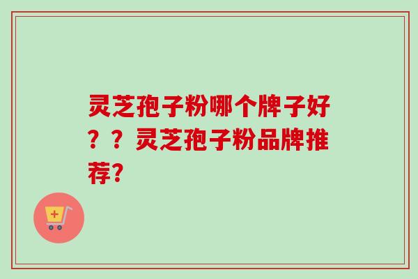 灵芝孢子粉哪个牌子好??灵芝孢子粉品牌推荐?-第1张图片-卓越灵芝孢子粉 灵芝孢子粉哪个牌子好??灵芝孢子粉品牌推荐?-第1张图片-卓越灵芝孢子粉