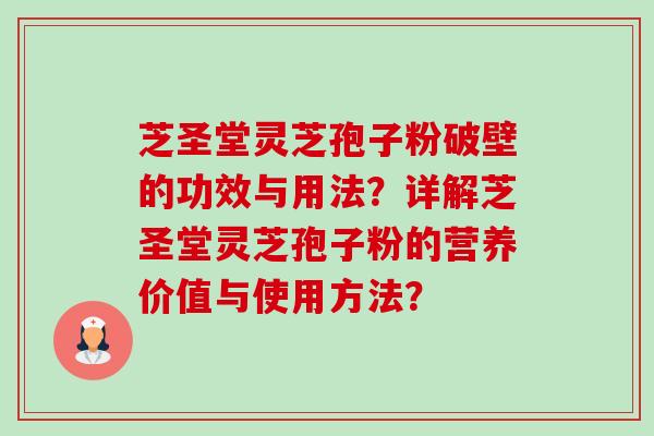 芝圣堂灵芝孢子粉破壁的功效与用法？详解芝圣堂灵芝孢子粉的营养价值与使用方法？-第1张图片-卓越灵芝孢子粉