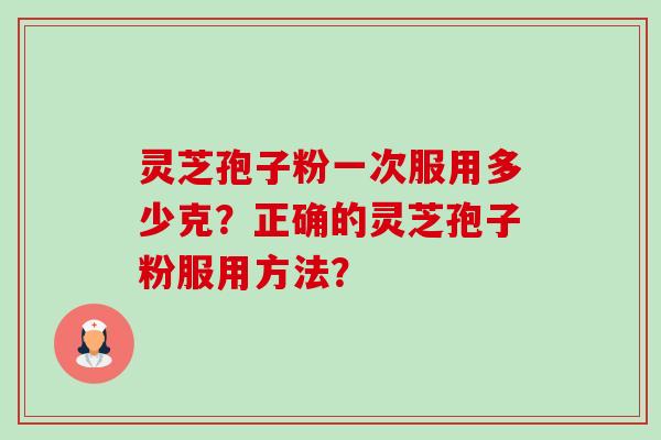 灵芝孢子粉一次服用多少克？正确的灵芝孢子粉服用方法？-第1张图片-卓岳灵芝孢子粉