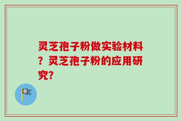 灵芝孢子粉做实验材料?灵芝孢子粉的应用研究?-第1张图片-卓越灵芝孢子粉 灵芝孢子粉做实验材料?灵芝孢子粉的应用研究?-第1张图片-卓越灵芝孢子粉