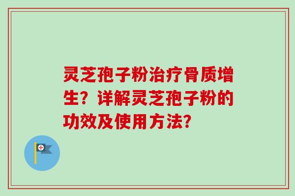 灵芝孢子粉治疗骨质增生?详解灵芝孢子粉的功效及使用方法?-第1张图片-卓越灵芝孢子粉 灵芝孢子粉治疗骨质增生?详解灵芝孢子粉的功效及使用方法?-第1张图片-卓越灵芝孢子粉