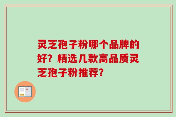 灵芝孢子粉哪个品牌的好?精选几款高品质灵芝孢子粉推荐?-第1张图片-卓越灵芝孢子粉 灵芝孢子粉哪个品牌的好?精选几款高品质灵芝孢子粉推荐?-第1张图片-卓越灵芝孢子粉