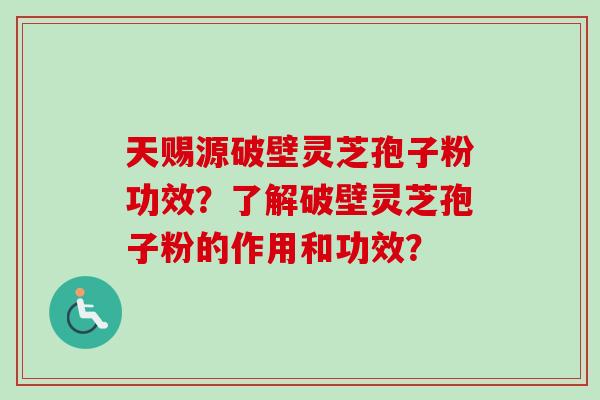 天赐源破壁灵芝孢子粉功效？了解破壁灵芝孢子粉的作用和功效？-第1张图片-卓越灵芝孢子粉