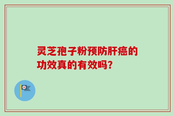 灵芝孢子粉预防肝癌的功效真的有效吗？-第1张图片-卓越灵芝孢子粉