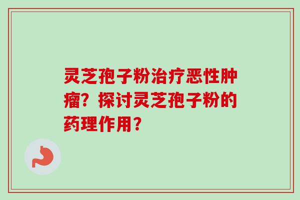 灵芝孢子粉治疗恶性肿瘤?探讨灵芝孢子粉的药理作用?-第1张图片-卓越灵芝孢子粉 灵芝孢子粉治疗恶性肿瘤?探讨灵芝孢子粉的药理作用?-第1张图片-卓越灵芝孢子粉