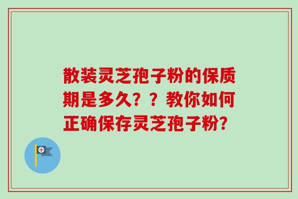 散装灵芝孢子粉的保质期是多久??教你如何正确保存灵芝孢子粉?-第1张图片-卓越灵芝孢子粉 散装灵芝孢子粉的保质期是多久??教你如何正确保存灵芝孢子粉?-第1张图片-卓越灵芝孢子粉