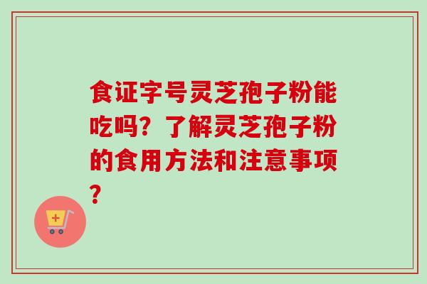 食证字号灵芝孢子粉能吃吗？了解灵芝孢子粉的食用方法和注意事项？-第1张图片-卓越灵芝孢子粉