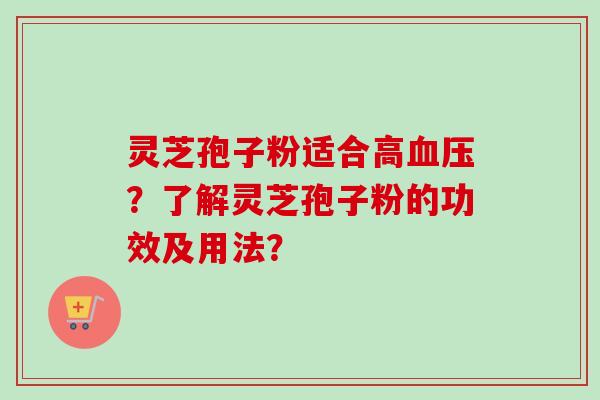 灵芝孢子粉适合高血压？了解灵芝孢子粉的功效及用法？-第1张图片-卓岳灵芝孢子粉