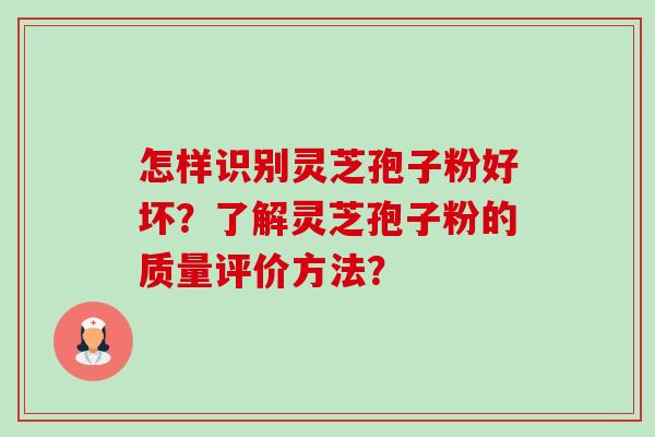 怎样识别灵芝孢子粉好坏?了解灵芝孢子粉的质量评价方法?-第1张图片-卓越灵芝孢子粉 怎样识别灵芝孢子粉好坏?了解灵芝孢子粉的质量评价方法?-第1张图片-卓越灵芝孢子粉