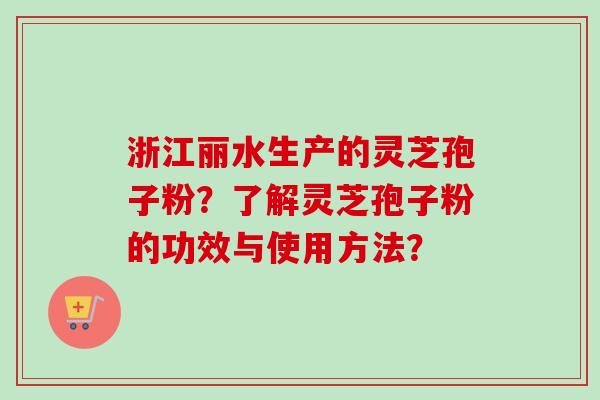 浙江丽水生产的灵芝孢子粉?了解灵芝孢子粉的功效与使用方法?-第1张图片-卓越灵芝孢子粉 浙江丽水生产的灵芝孢子粉?了解灵芝孢子粉的功效与使用方法?-第1张图片-卓越灵芝孢子粉