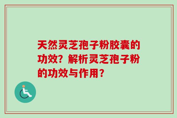 天然灵芝孢子粉胶囊的功效?解析灵芝孢子粉的功效与作用?-第1张图片-卓越灵芝孢子粉 天然灵芝孢子粉胶囊的功效?解析灵芝孢子粉的功效与作用?-第1张图片-卓越灵芝孢子粉