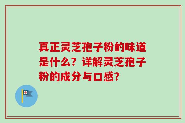 真正灵芝孢子粉的味道是什么?详解灵芝孢子粉的成分与口感?-第1张图片-卓越灵芝孢子粉 真正灵芝孢子粉的味道是什么?详解灵芝孢子粉的成分与口感?-第1张图片-卓越灵芝孢子粉