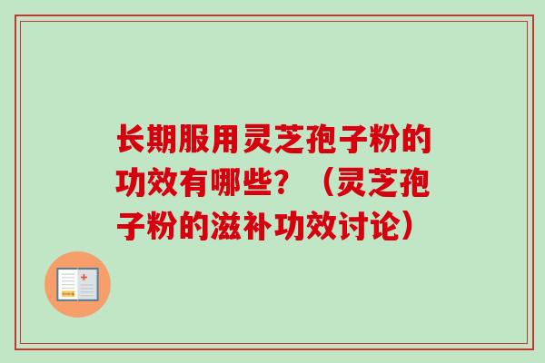 长期服用灵芝孢子粉的功效有哪些？（灵芝孢子粉的滋补功效讨论）-第1张图片-卓越灵芝孢子粉