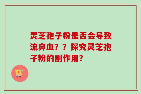 灵芝孢子粉是否会导致流鼻血??探究灵芝孢子粉的副作用?-第1张图片-卓越灵芝孢子粉 灵芝孢子粉是否会导致流鼻血??探究灵芝孢子粉的副作用?-第1张图片-卓越灵芝孢子粉
