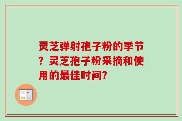 灵芝弹射孢子粉的季节?灵芝孢子粉采摘和使用的最佳时间?-第1张图片-卓越灵芝孢子粉 灵芝弹射孢子粉的季节?灵芝孢子粉采摘和使用的最佳时间?-第1张图片-卓越灵芝孢子粉
