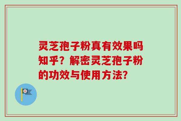 灵芝孢子粉真有效果吗知乎？解密灵芝孢子粉的功效与使用方法？-第1张图片-卓越灵芝孢子粉