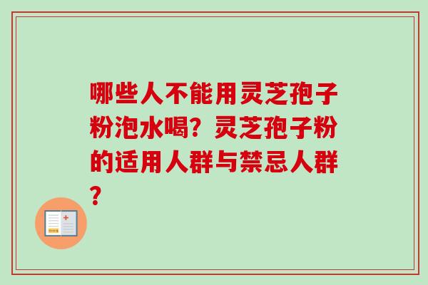哪些人不能用灵芝孢子粉泡水喝？灵芝孢子粉的适用人群与禁忌人群？-第1张图片-卓越灵芝孢子粉