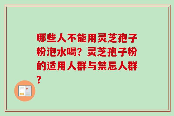 哪些人不能用灵芝孢子粉泡水喝？灵芝孢子粉的适用人群与禁忌人群？-第1张图片-卓岳灵芝孢子粉