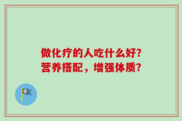 做化疗的人吃什么好？营养搭配，增强体质？-第1张图片-卓越灵芝孢子粉