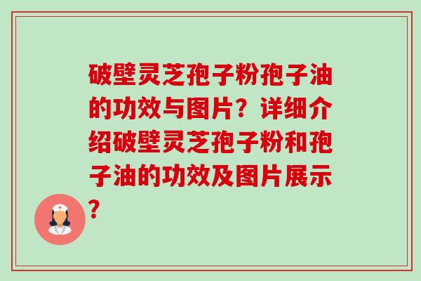 破壁灵芝孢子粉孢子油的功效与图片？详细介绍破壁灵芝孢子粉和孢子油的功效及图片展示？-第1张图片-卓越灵芝孢子粉
