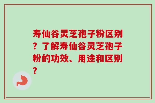 寿仙谷灵芝孢子粉区别?了解寿仙谷灵芝孢子粉的功效、用途和区别?-第1张图片-卓越灵芝孢子粉 寿仙谷灵芝孢子粉区别?了解寿仙谷灵芝孢子粉的功效、用途和区别?-第1张图片-卓越灵芝孢子粉
