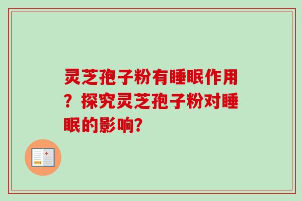 灵芝孢子粉有睡眠作用？探究灵芝孢子粉对睡眠的影响？-第1张图片-卓越灵芝孢子粉